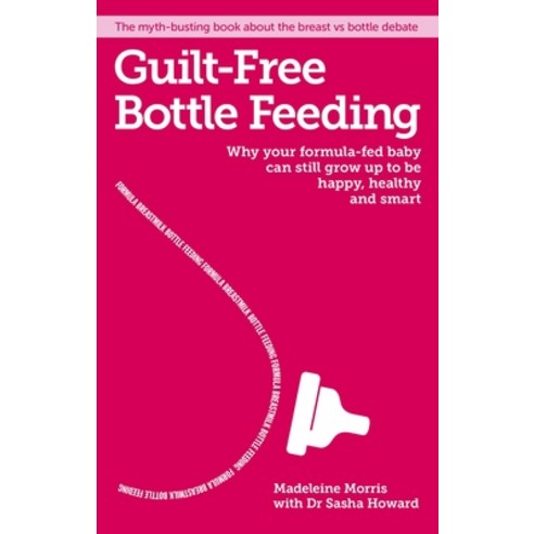 (영문도서) Guilt-Free Bottle Feeding: Why Your Formula-Fed Baby Can Be Happy Healthy and Smart. Paperback, White Ladder, English, 9781908281777