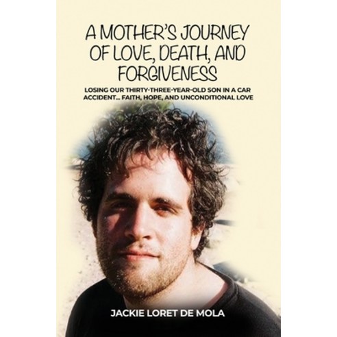 A Mother''s Journey of Love Death and Forgiveness: Losing Our Thirty-Three-Year-Old Son in a Car Ac... Paperback, Dorrance Publishing Co.