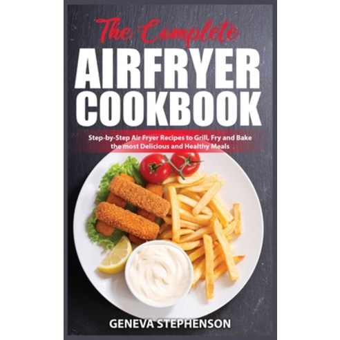 (영문도서) The Complete Air Fryer Cookbook: Step-by-Step Air Fryer Recipes to Grill Fry and Bake the mo... Hardcover, Geneva Stephenson Pub, English, 9781802155723