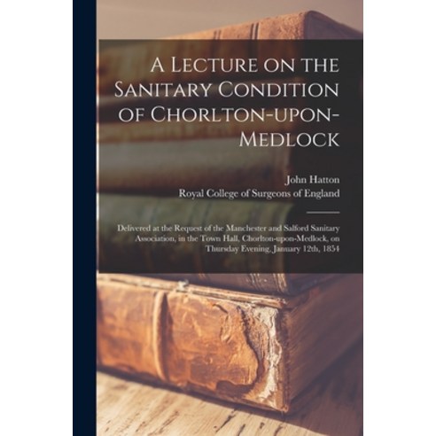 (영문도서) A Lecture on the Sanitary Condition of Chorlton-upon-Medlock: Delivered at the Request of the... Paperback, Legare Street Press, English, 9781014457806