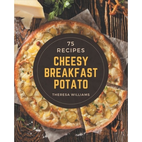 75 Cheesy Breakfast Potato Recipes: Making More Memories in your Kitchen with Cheesy Breakfast Potat... Paperback, Independently Published, English, 9798576370153