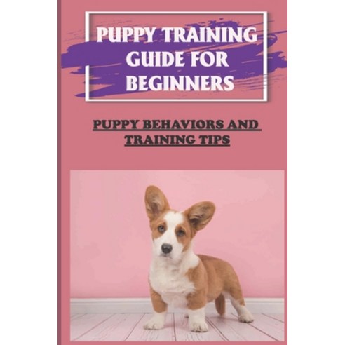 (영문도서) Puppy Training Guide For Beginners: Puppy Behaviors And Training Tips: Best Dog Training Book... Paperback, Independently Published, English, 9798452233107