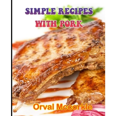 (영문도서) Simple Recipes with Pork: 150 recipe Delicious and Easy The Ultimate Practical Guide Easy bak... Paperback, Independently Published, English, 9798512414668