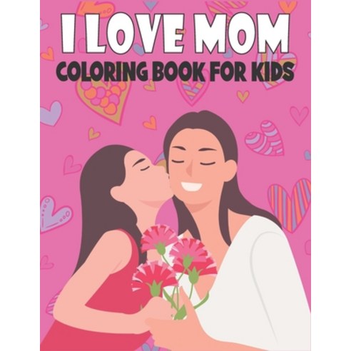I Love Mom Coloring Book For Kids: Fun Children''s Mother''s Day Gift or Present for Kids & Toddlers Paperback, Independently Published, English, 9798722919748