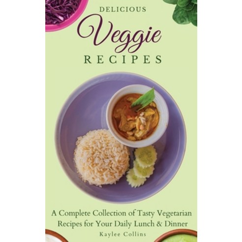 Delicious Veggie Recipes: A Complete Collection of Tasty Vegetarian Recipes for Your Daily Lunch & D... Hardcover, Kaylee Collins, English, 9781801904292