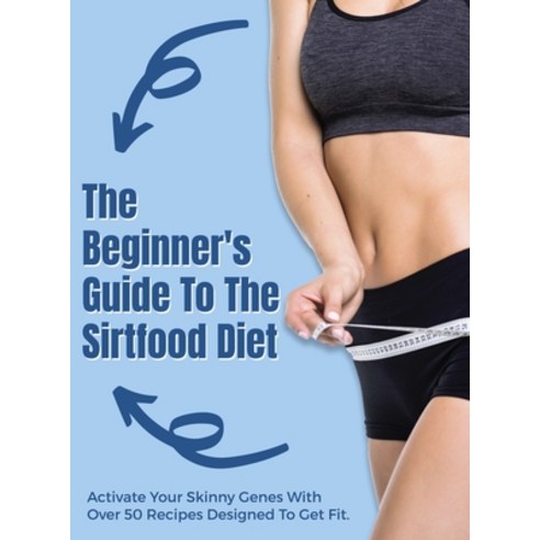 (영문도서) The Beginner''s Guide To The Sirtfood Diet: Activate Your Skinny Genes With Over 50 Recipes De... Hardcover, Eva Harris, English, 9781802781977