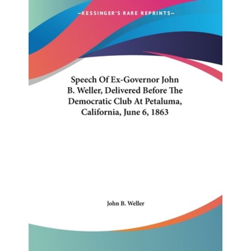 Speech Of Ex-Governor John B. Weller Delivered Before The Democratic Club At Petaluma California ... Paperback, Kessinger Publishing, English, 9780548462218