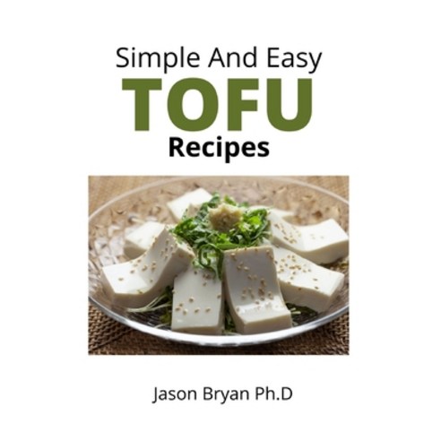 (영문도서) Simple and Easy Tofu Recipes: Everything You Need to Know About Cooking and Eating Tofu Inclu... Paperback, Independently Published, English, 9798504426853