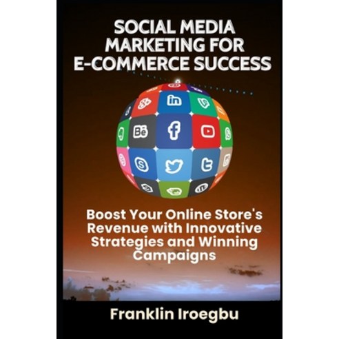 (영문도서) Social Media Marketing for E-Commerce Success: Boost Your Online Store''s Revenue with Innovat... Paperback, Independently Published, English, 9798864500576