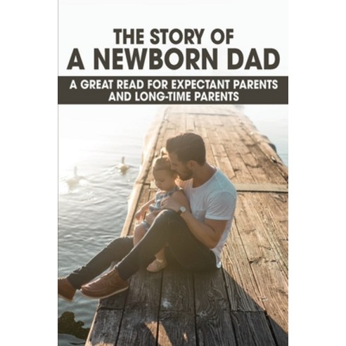 The Story Of A Newborn Dad: A Great Read For Expectant Parents And Long-Time Parents: Experienced Pa... Paperback, Independently Published, English, 9798737826727