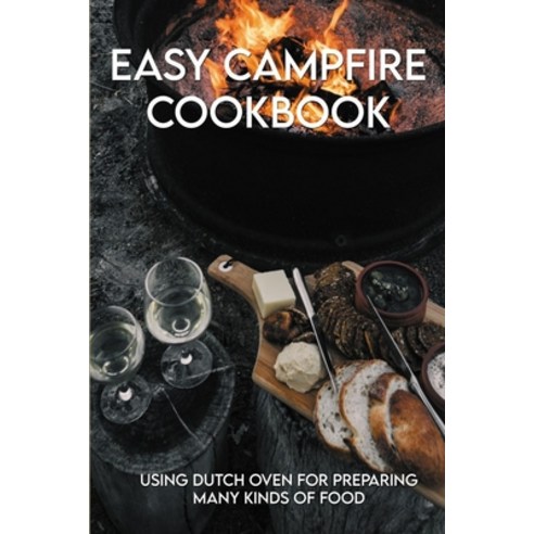 Easy Campfire Cookbook: Using Dutch Oven For Preparing Many Kinds Of Food: Best Campfire Cookbook Paperback, Independently Published, English, 9798715576897