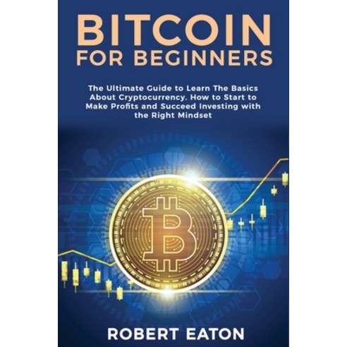 (영문도서) Bitcoin for Beginners: The Ultimate Guide to Learn The Basics About Cryptocurrency. How to St... Paperback, Robert Eaton, English, 9781803349428