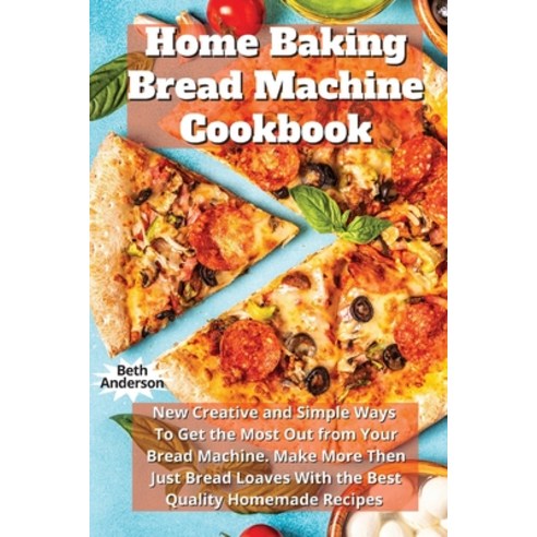 (영문도서) Home Baking Bread Machine Cookbook: New Creative and Simple Ways To Get the Most Out From You... Paperback, Beth Anderson, English, 9781802990447