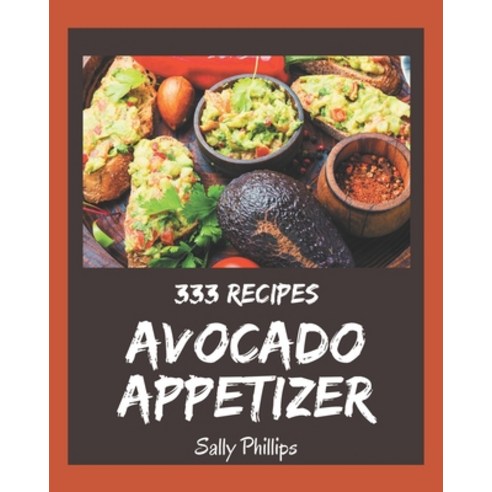 333 Avocado Appetizer Recipes: The Best Avocado Appetizer Cookbook that Delights Your Taste Buds Paperback, Independently Published, English, 9798694287395