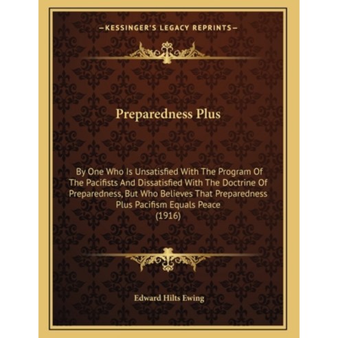 Preparedness Plus: By One Who Is Unsatisfied With The Program Of The Pacifists And Dissatisfied With... Paperback, Kessinger Publishing, English, 9781164818229