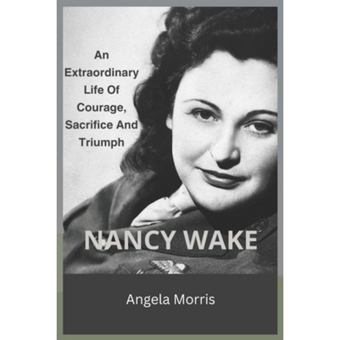 (영문도서) Nancy Wake: An Extraordinary Life Of Courage Sacrifice And Triumph Paperback, Independently Published, English, 9798323648573