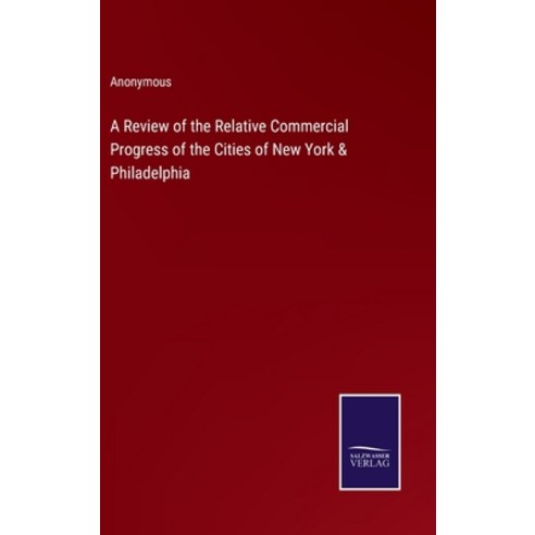 (영문도서) A Review of the Relative Commercial Progress of the Cities of New York & Philadelphia Hardcover, Salzwasser-Verlag, English, 9783375122737