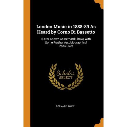 (영문도서) London Music in 1888-89 As Heard by Corno Di Bassetto: (Later Known As Bernard Shaw) With Som... Hardcover, Franklin Classics, English, 9780342115600