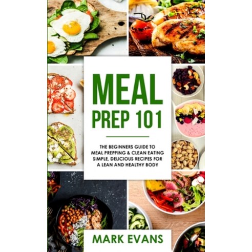 (영문도서) Meal Prep: 101 - The Beginner''s Guide to Meal Prepping and Clean Eating - Simple Delicious R... Paperback, Alakai Publishing LLC, English, 9781951030735