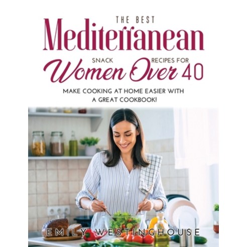(영문도서) The Best Mediterranean Snack Recipes for Women Over 40: Make Cooking at Home Easier with a Gr... Paperback, Emily Westinghouse, English, 9781008939974