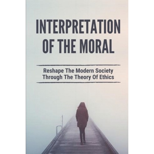 (영문도서) Interpretation Of The Moral: Reshape The Modern Society Through The Theory Of Ethics: Identif... Paperback, Independently Published, English, 9798519226318