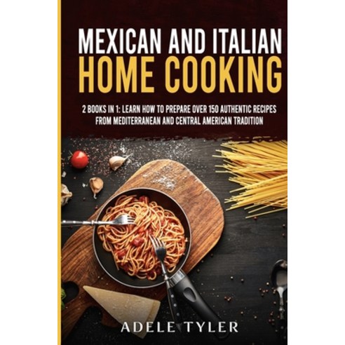 Mexican and Italian Home Cooking: 2 Books In 1: Learn How To Prepare Over 150 Authentic Recipes From... Paperback, Independently Published, English, 9798596964325