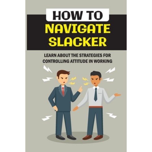 (영문도서) How To Navigate Slacker: Learn About The Strategies For Controlling Attitude In Working: Unde... Paperback, Independently Published, English, 9798549780408
