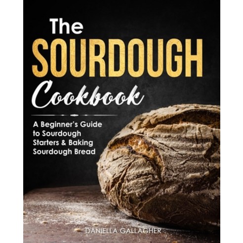 The Sourdough Cookbook: A Beginner''s Guide to Sourdough Starters & Baking Sourdough Bread [Sourdough... Paperback, Independently Published