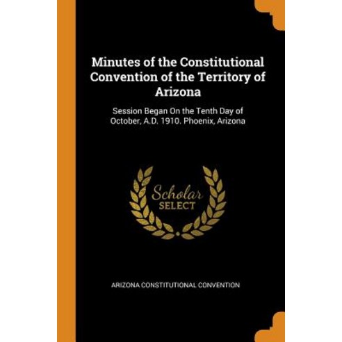 (영문도서) Minutes of the Constitutional Convention of the Territory of Arizona: Session Began On the Te... Paperback, Franklin Classics, English, 9780341934790