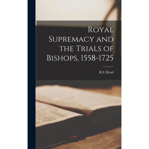 (영문도서) Royal Supremacy and the Trials of Bishops 1558-1725 Hardcover, Hassell Street Press, English, 9781013736384