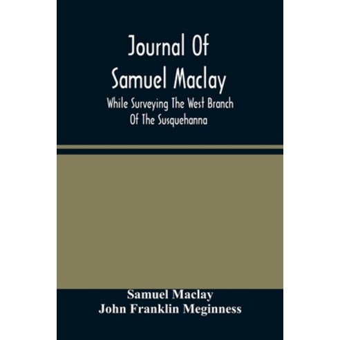 Journal Of Samuel Maclay While Surveying The West Branch Of The Susquehanna The Sinnemahoning And ... Paperback, Alpha Edition, English, 9789354483189