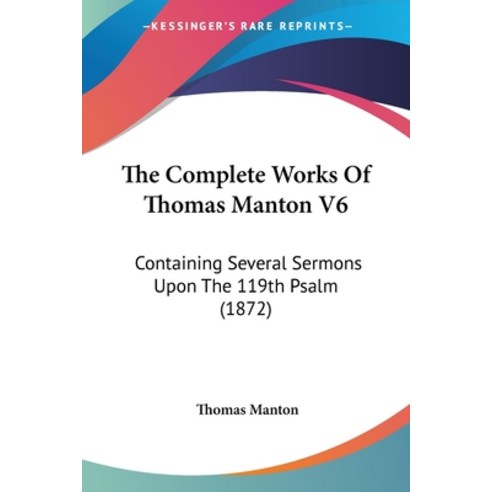 (영문도서) The Complete Works Of Thomas Manton V6: Containing Several Sermons Upon The 119th Psalm (1872) Paperback, Kessinger Publishing, English, 9781120874009