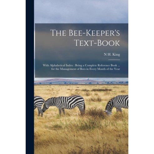 (영문도서) The Bee-Keeper''s Text-Book: With Alphabetical Index: Being a Complete Reference Book ... for ... Paperback, Legare Street Press, English, 9781019009437