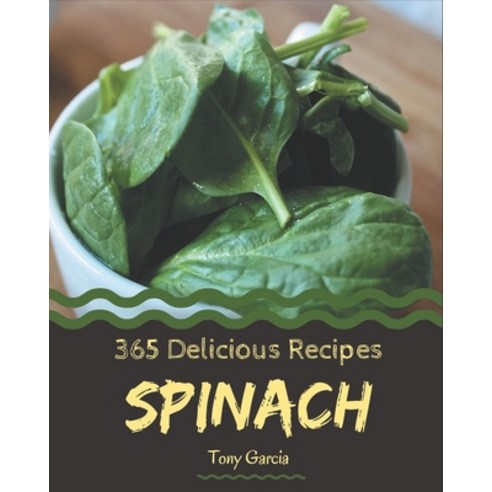 365 Delicious Spinach Recipes: Unlocking Appetizing Recipes in The Best Spinach Cookbook! Paperback, Independently Published