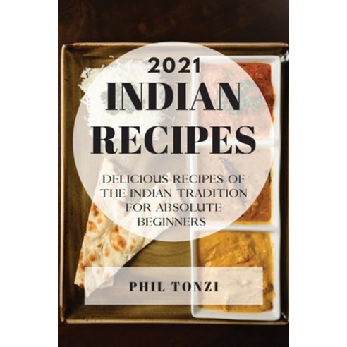 Indian Recipes 2021: Delicious Recipes of the Indian Tradition for Absolute Beginners Paperback, Phil Tonzi, English, 9781801989343