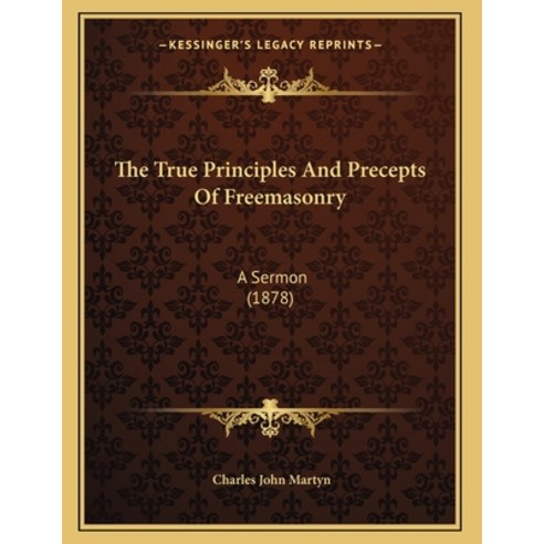The True Principles And Precepts Of Freemasonry: A Sermon (1878) Paperback, Kessinger Publishing, English, 9781165643189