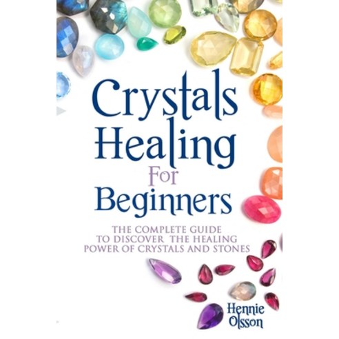 Crystals Healing for Beginners: The Complete Guide to Discover the Healing Power of Crystals and Stones Paperback, Independently Published