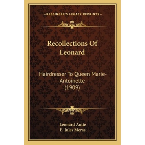 Recollections Of Leonard: Hairdresser To Queen Marie-Antoinette (1909) Paperback, Kessinger Publishing