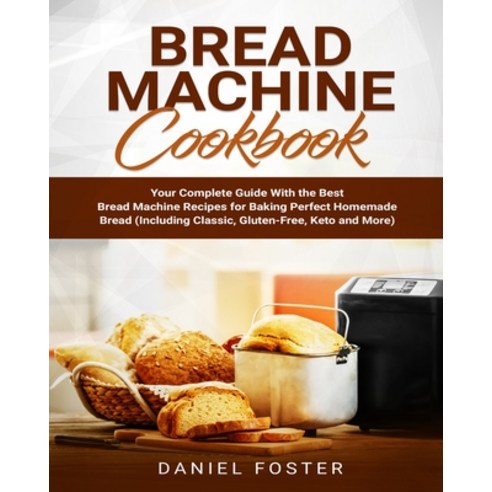 Bread Machine Cookbook: Your Complete Guide With the Best Bread Machine Recipes for Baking Perfect H... Paperback, Daniel Foster, English, 9781801799898