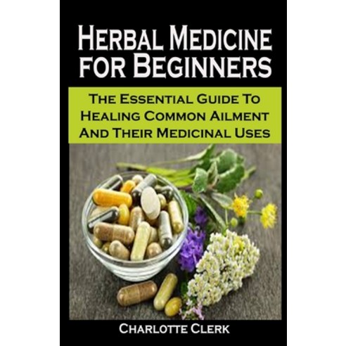 Herbal Medicine for Beginners: Herbal Medicine for Beginners: The Essential Guide To Healing Common ... Paperback, Independently Published