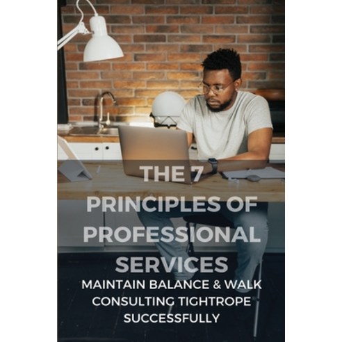 The 7 Principles Of Professional Services: Maintain Balance & Walk Consulting Tightrope Successfully... Paperback, Independently Published, English, 9798749675153
