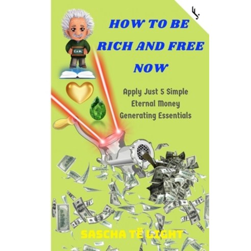 How to Be Rich and Free Now: Apply Just 5 Simple Eternal Money Generating Essentials Paperback, Independently Published, English, 9781656907417
