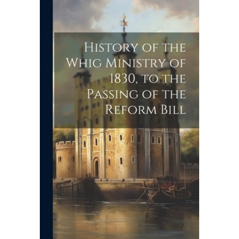 (영문도서) History of the Whig Ministry of 1830 to the Passing of the Reform Bill Paperback, Legare Street Press, English, 9781022679689