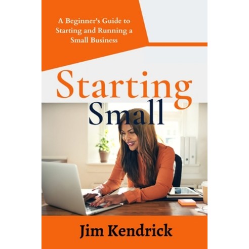 (영문도서) Starting Small: A Beginner''s Guide to Starting and Running a ...