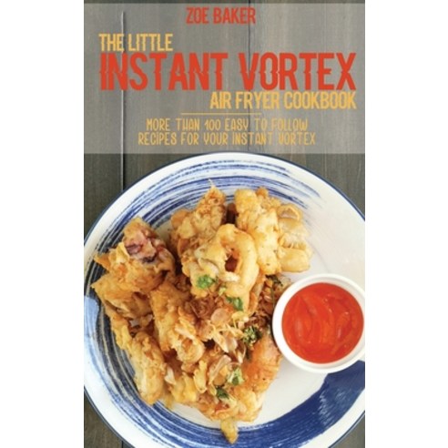 The Little Instant Vortex Air Fryer Cookbook: More Than 100 Easy To Follow Recipes For Your Instant ... Hardcover, Zoe Baker, English, 9781802144703
