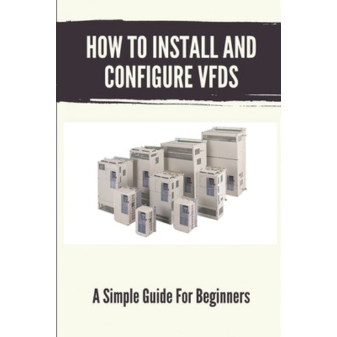 (영문도서) How To Install And Configure VFDs: A Simple Guide For Beginners: Books For Industrial Technician Paperback, Independently Published, English, 9798544103660