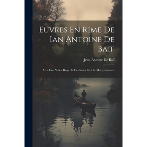 (영문도서) Euvres En Rime De Ian Antoine De Baif: Avec Une Notice Biogr. Et Des Notes Par Ch. Marty-Laveaux Paperback, Legare Street Press, English, 9781021614025