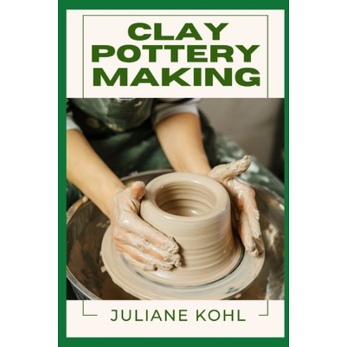 (영문도서) Clay Pottery Making: A Thorough Step-by-Step Guide to Fully Understanding Lea... Paperback, Independently Published, English, 9798313105635