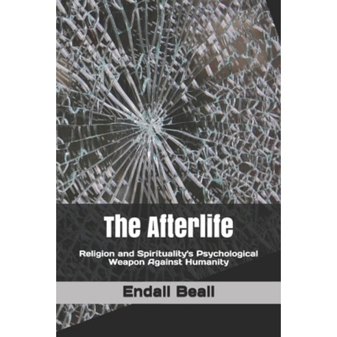 The Afterlife: Religion and Spirituality''s Psychological Weapon Against Humanity Paperback, Independently Published