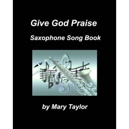 Give God Praise Saxophone Song Book Paperback, Blurb, English, 9781034582519